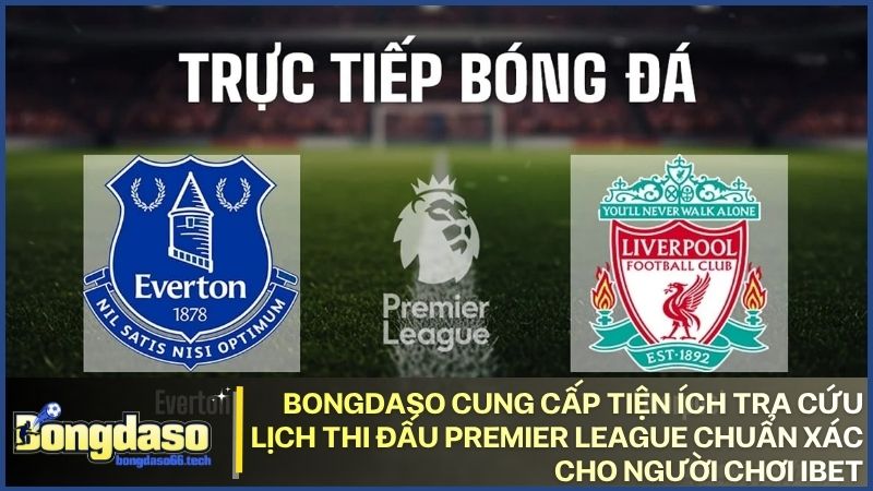 Tối ưu trải nghiệm soi kèo với dữ liệu lịch thi đấu Premier League chi tiết từ hệ thống Bongdaso
